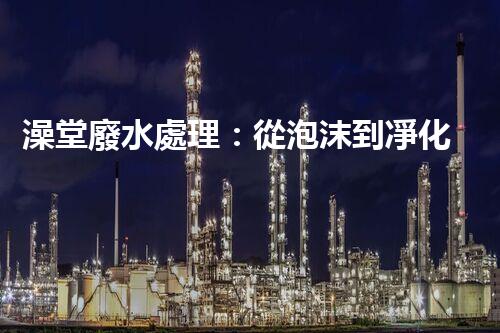 澡堂廢水處理：從泡沫到凈化，環(huán)保新篇章？